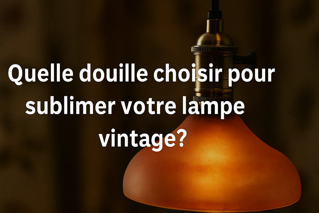 Quelle Douille Choisir pour une Lampe Vintage ? Le Guide Complet pour un Éclairage Authentique